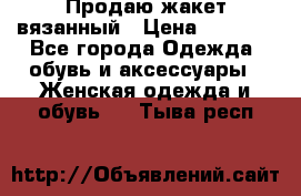 Продаю жакет вязанный › Цена ­ 2 200 - Все города Одежда, обувь и аксессуары » Женская одежда и обувь   . Тыва респ.